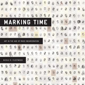 Nicole R. Fleetwood - Marking Time: Art in the Age of Mass Incarceration