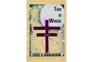 Louise K. Waakaa’igan - This Is Where