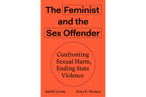 Judith Levine and Erica R. Meiners - The Feminist and The Sex Offender: Confronting Sexual Harm, Ending State Violence