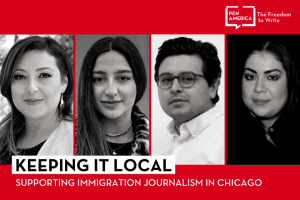 Speaker headshots on red background and "Keeping it Local: Supporting Immigration Journalism in Chicago" on a white background with the PEN logo in white in the upper right corner