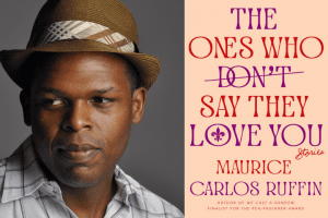 Maurice Carlos Ruffin headshot and “The Ones Who Don’t Say They Love You: Stories” book cover