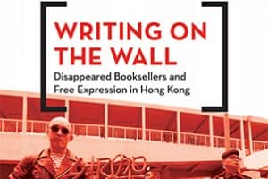 Writing on the Wall: Disappeared Booksellers and Free Expression in Hong Kong