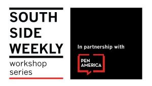 South Side Weekly workshop series, in partnership with PEN America