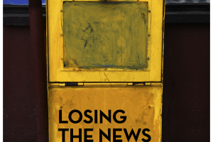 Losing the News: The Decimation of Local News and the Search for Solutions