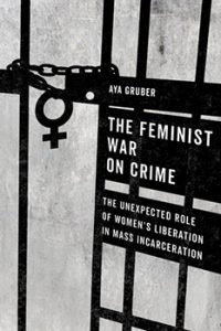 University of California Press - The Feminist War on Crime: The Unexpected Role of Women’s Liberation in Mass Incarceration