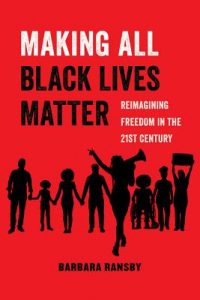 Barbara Ransby - Making All Black Lives Matter: Reimagining Freedom in the 21st Century