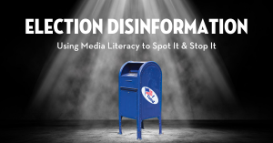 Election Disinformation: Using Media Literacy to Spot it and Stop it