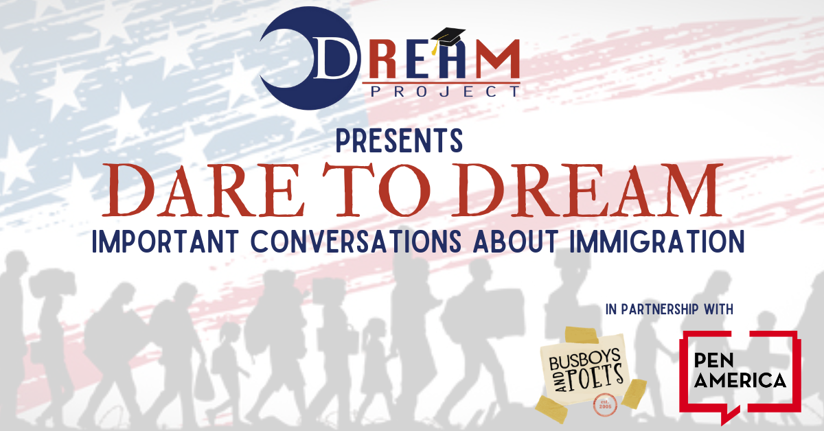 In the background: a silhouette of migrants marching against a partially erased American flag; on top: “Dream Project presents Dare to Dream: Important Conversations About Immigration in partnership with Busboys and Poets and PEN America”