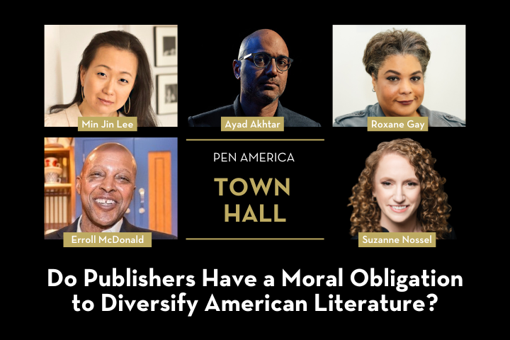 Clockwise from top left: Min Jin Lee, Ayad Akhtar, Roxane Gay, Suzanne Nossel, Erroll McDonald with the words, "PEN America Town Hall: Do Publishers Have a Moral Obligation to Diversify American Literature?"