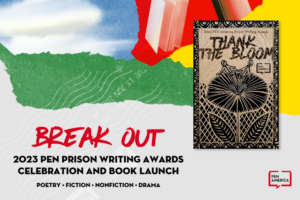 A promotional graphic for the 2023 PEN Prison Writing Awards Celebration and Book Launch features the book cover “Thank the Bloom” with bold text “BREAK OUT” and event details for poetry, fiction, nonfiction, and drama categories.