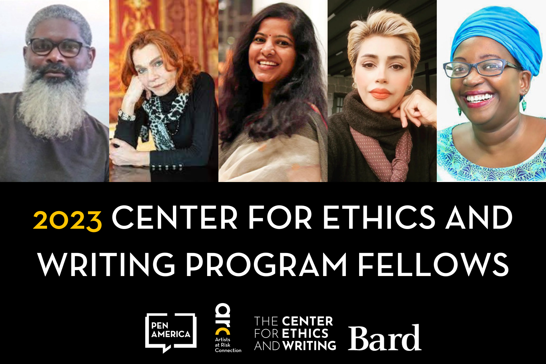 A collage featuring five diverse 2023 Center for Ethics and Writing Program Fellows above the program’s name and logos for PEN America, The Center for Ethics and Writing, Artist at Risk Connection, and Bard.
