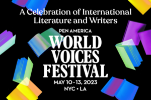 Colorful, translucent book shapes surround white text that reads, “A Celebration of International Literature and Writers. PEN America World Voices Festival. May 10–13, 2023. NYC • LA.”.