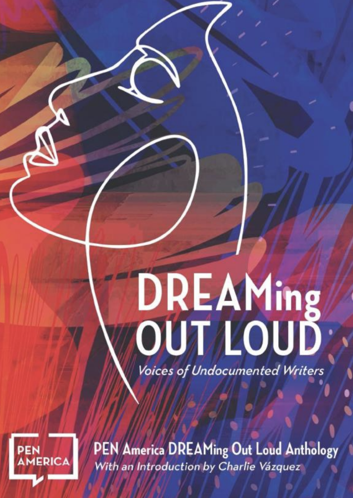 Abstract cover art featuring a white outline of a face in profile over a colorful, dynamic background. Text reads: “DREAMing OUT LOUD: Voices of Undocumented Writers. PEN America DREAMing Out Loud Anthology.”.