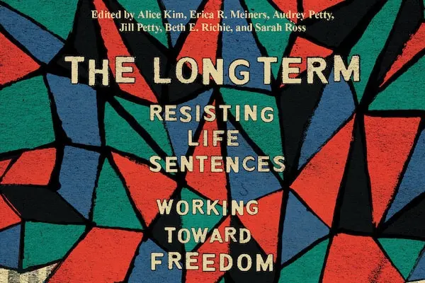 Book cover with a mosaic pattern of red, green, blue, and black shapes. Text reads: The Long Term: Resisting Life Sentences, Working Toward Freedom, edited by Alice Kim, Erica R. Meiners, Audrey Petty, Jill Petty, Beth E. Richie, and Sarah Ross.