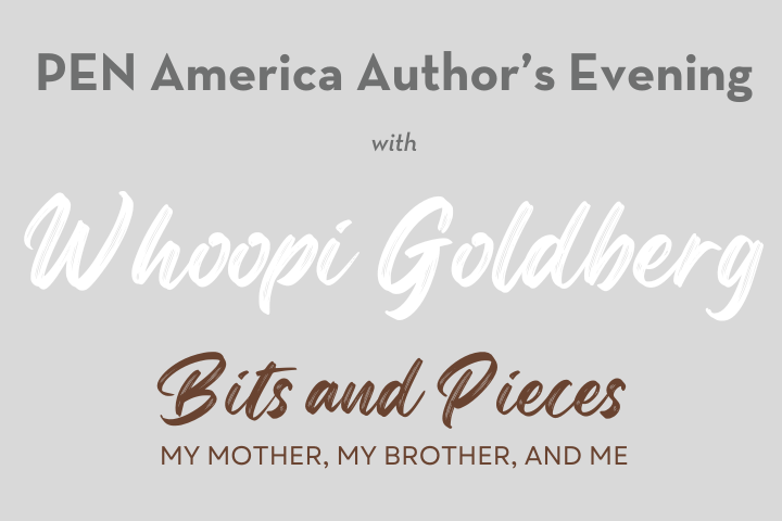 Text on a gray background reads: PEN America Author’s Evening with Whoopi Goldberg, Bits and Pieces, My Mother, My Brother, and Me.