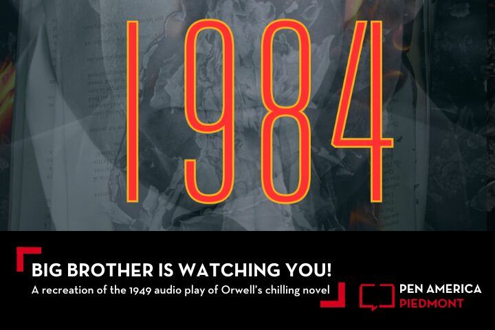 Large yellow numbers 1984 over a blurred book page with flames. Text below reads Big Brother is Watching You! A recreation of the 1949 audio play of Orwells chilling novel with the PEN America Piedmont logo.