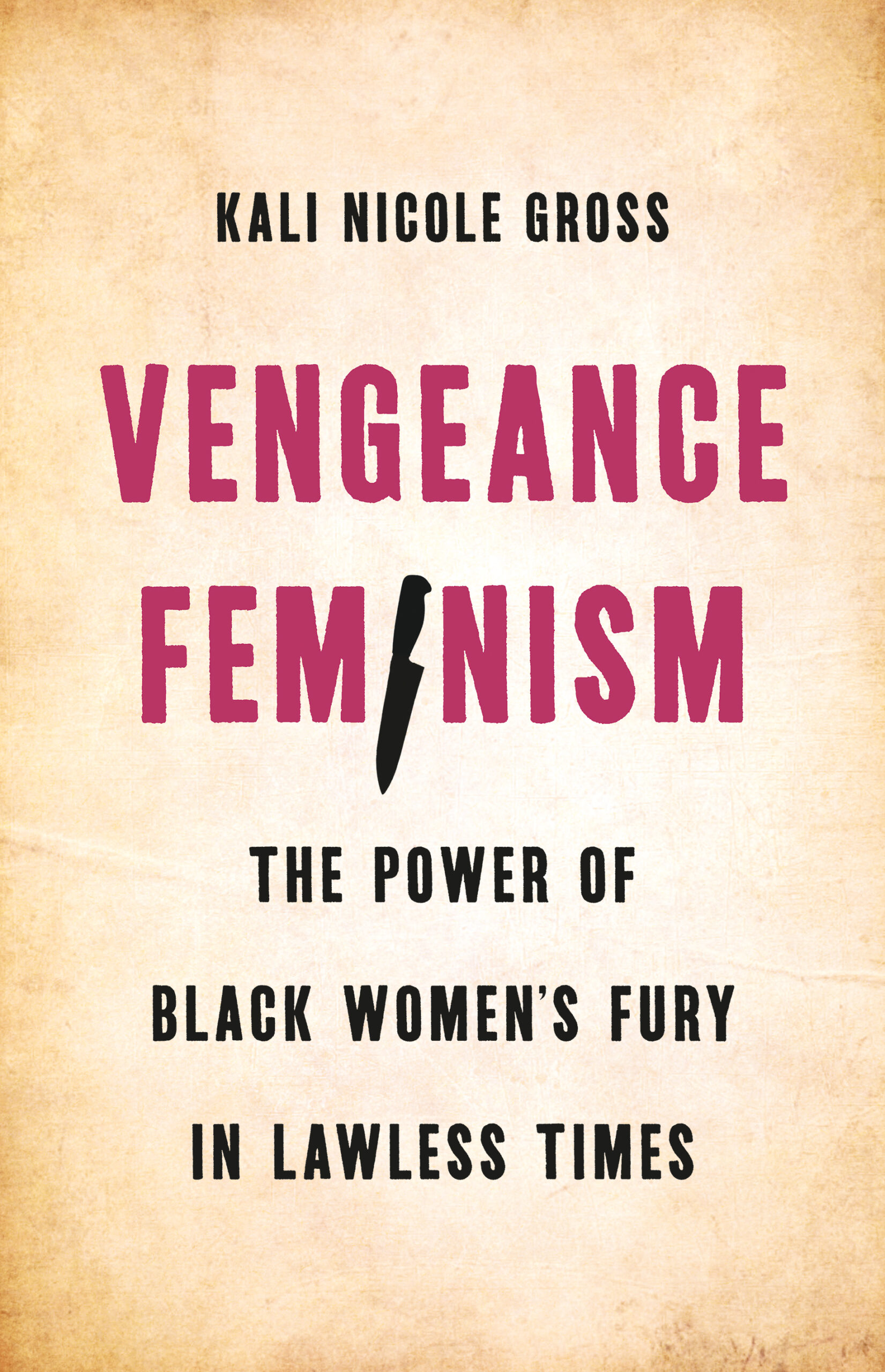 Book cover for Vengeance Feminism: The Power of Black Women’s Fury in Lawless Times by Kali Nicole Gross. The word Feminism features a knife replacing the letter “I” against a textured tan background.