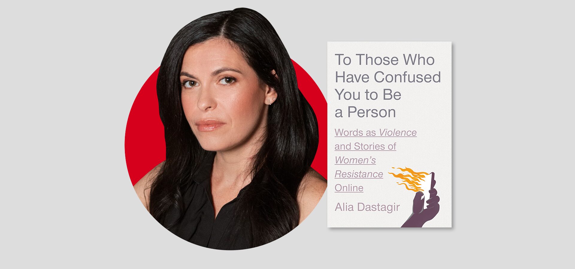 A woman with long dark hair and a black top is shown beside the cover of a book titled To Those Who Have Confused You to Be a Person by Alia Dastagir, featuring an illustration of a hand with flames.