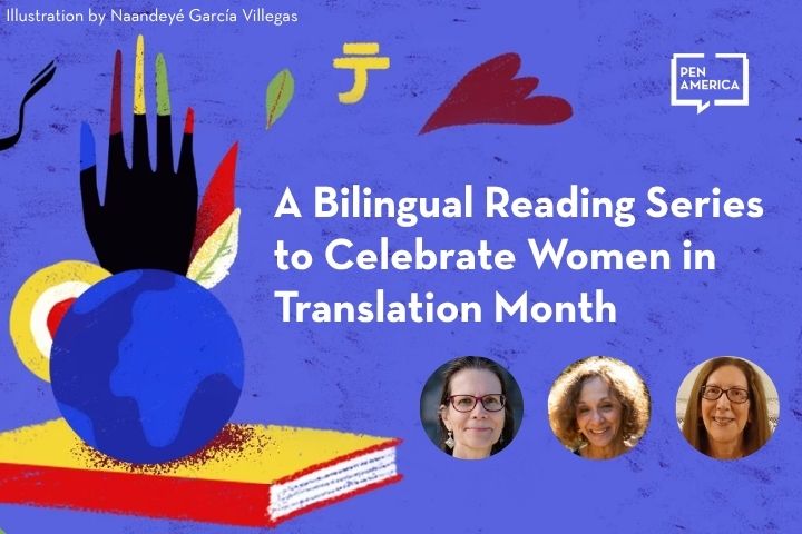 Colorful, abstract illustration with text: A Bilingual Reading Series to Celebrate Women in Translation Month. Includes PEN America logo and headshots of three women at the bottom. Illustration credit to Naandeyé García Villegas.