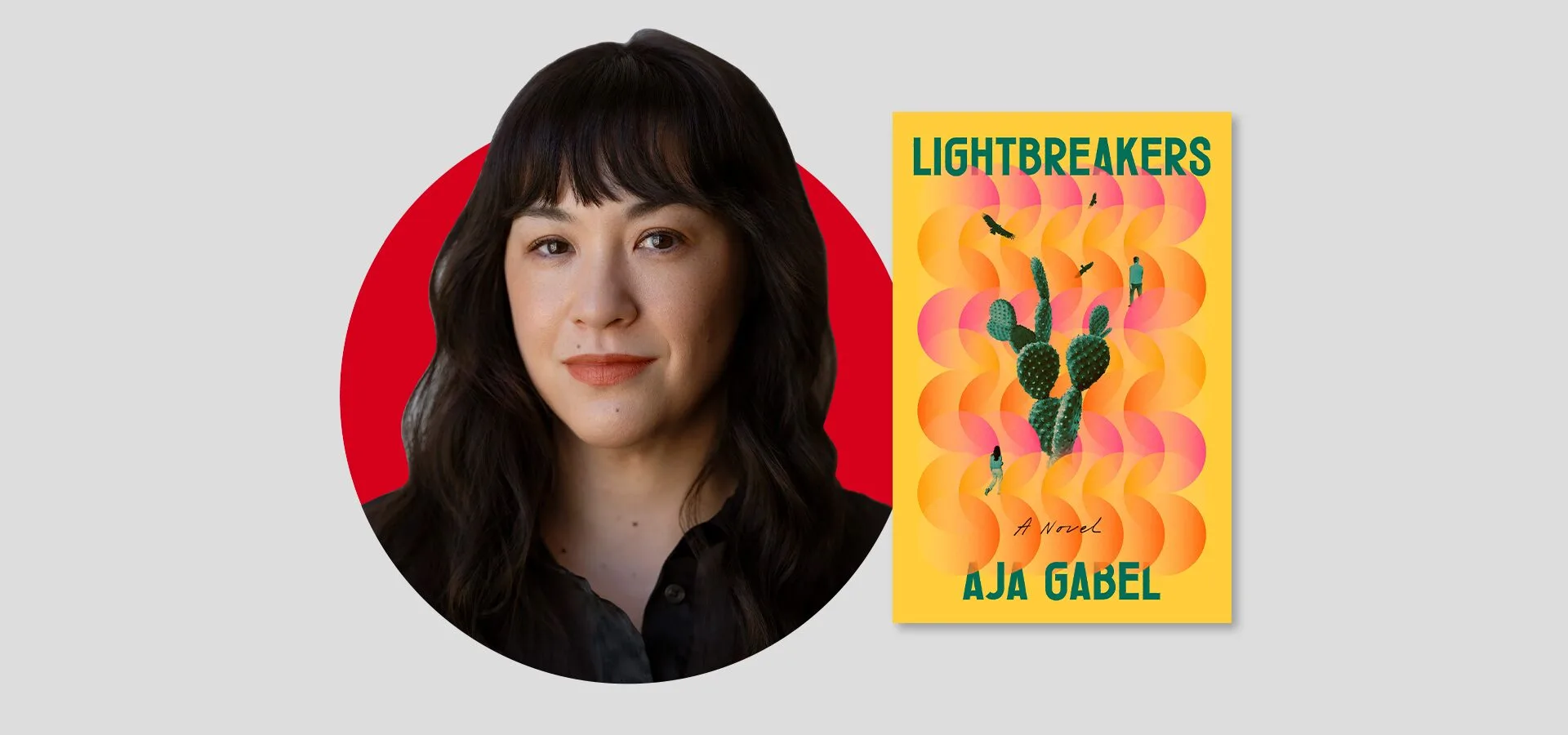 A portrait of a woman with long, dark hair and bangs is next to the cover of the book Lightbreakers: A Novel by Aja Gabel, which features a cactus and colorful abstract shapes on a yellow background.